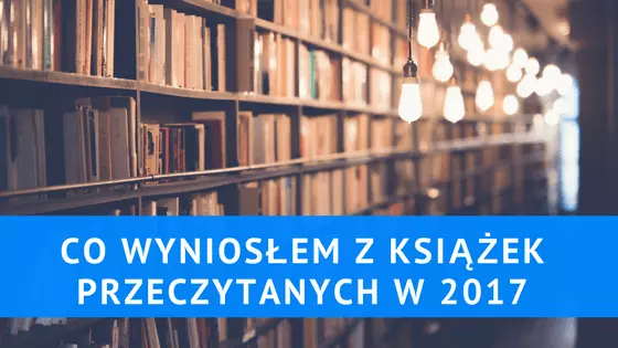Co wyniosłem z książek przeczytanych w 2017