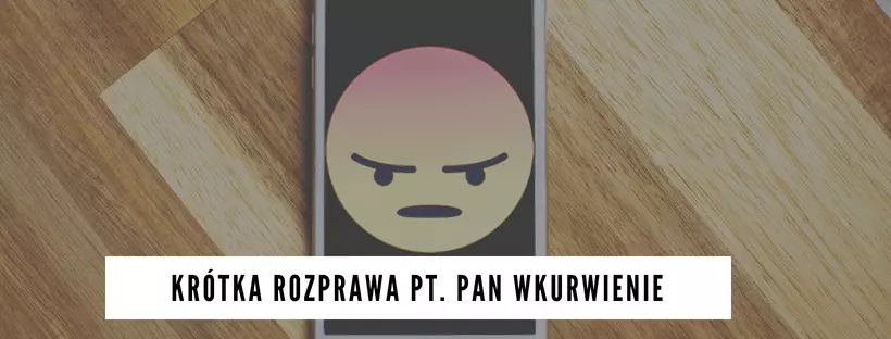 Krótka rozprawa pt. "Pan Wkurwienie"